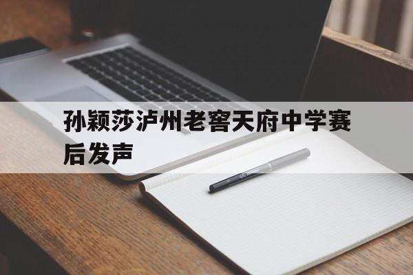 孙颖莎泸州老窖天府中学赛后发声的简单介绍|fb体育首页