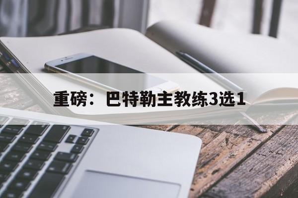 重磅：巴特勒主教练3选1的简单介绍|fb体育入口